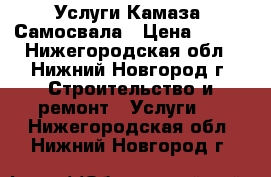 Услуги Камаза  Самосвала › Цена ­ 100 - Нижегородская обл., Нижний Новгород г. Строительство и ремонт » Услуги   . Нижегородская обл.,Нижний Новгород г.